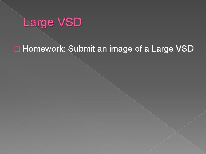 Large VSD � Homework: Submit an image of a Large VSD 
