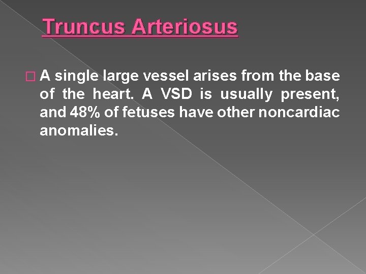 Truncus Arteriosus � A single large vessel arises from the base of the heart.