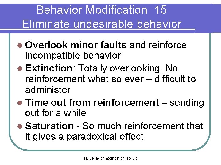 Behavior Modification 15 Eliminate undesirable behavior l Overlook minor faults and reinforce incompatible behavior