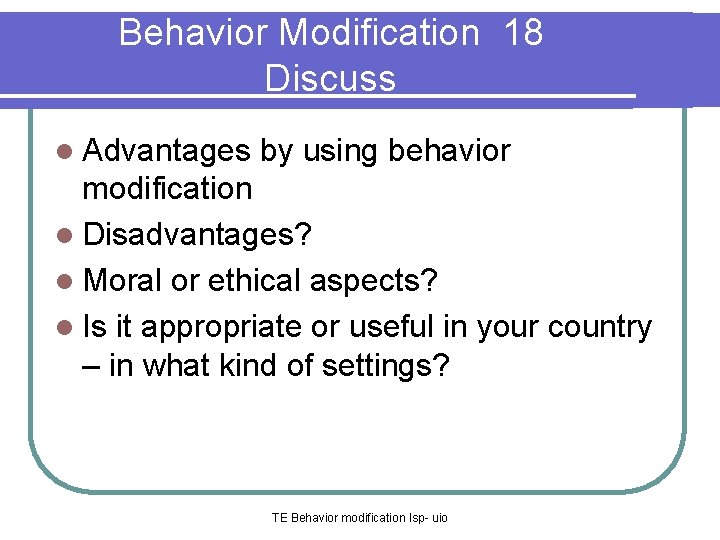 Behavior Modification 18 Discuss l Advantages by using behavior modification l Disadvantages? Behavior Modification