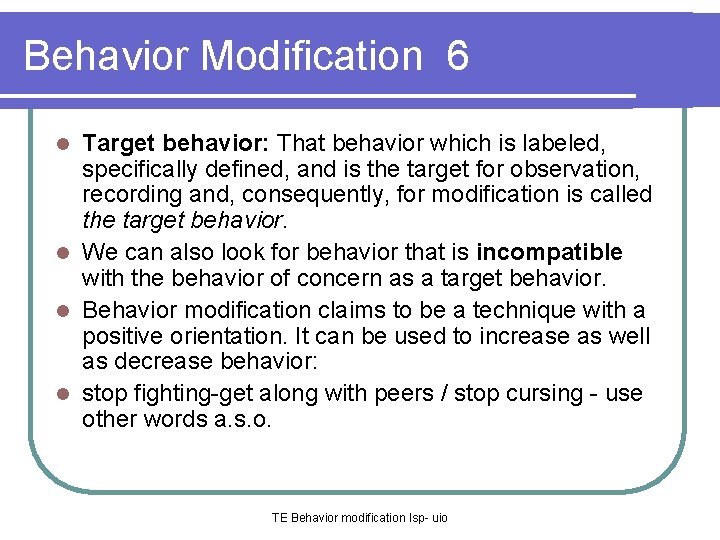 Behavior Modification 6 Target behavior: That behavior which is labeled, specifically defined, and is