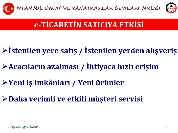 İSTANBUL ESNAF VE SANATKARLAR ODALARI BİRLİĞİ e-TİCARETİN SATICIYA ETKİSİ Ø İstenilen yere satış /