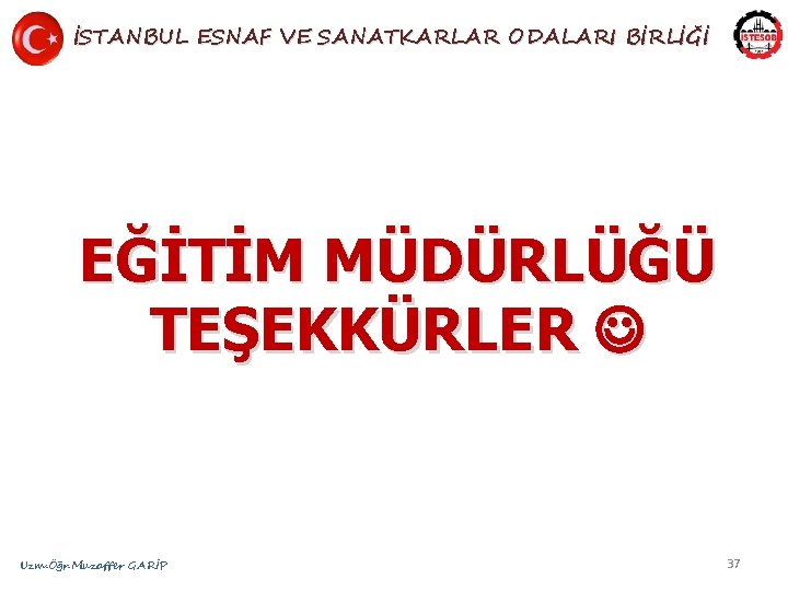 İSTANBUL ESNAF VE SANATKARLAR ODALARI BİRLİĞİ EĞİTİM MÜDÜRLÜĞÜ TEŞEKKÜRLER Uzm. Öğr. Muzaffer GARİP 37