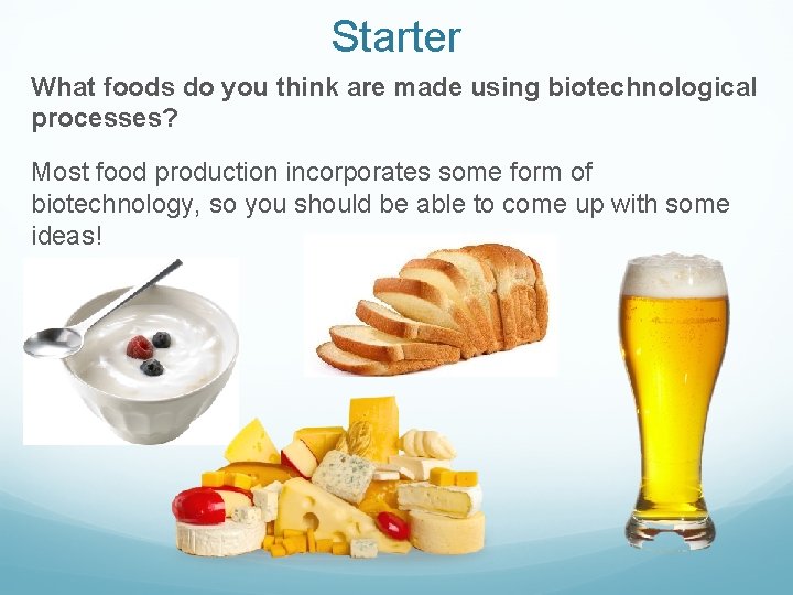 Starter What foods do you think are made using biotechnological processes? Most food production
