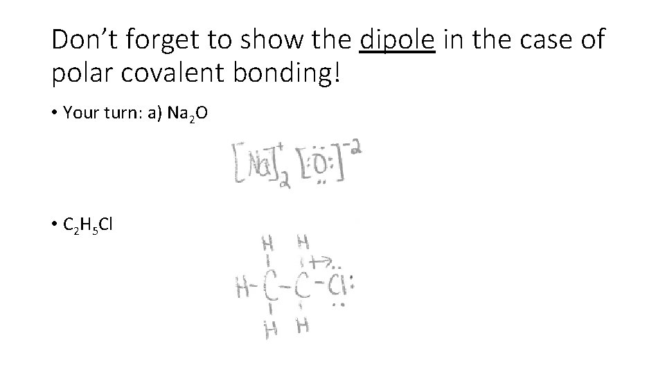 Don’t forget to show the dipole in the case of polar covalent bonding! •