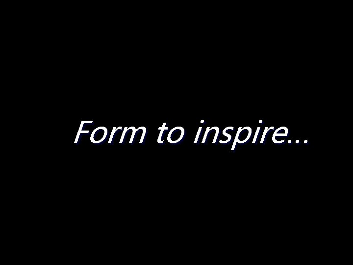 Form to inspire… 