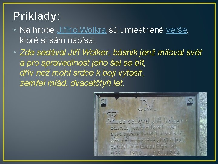 Príklady: • Na hrobe Jiřího Wolkra sú umiestnené verše, ktoré si sám napísal. •