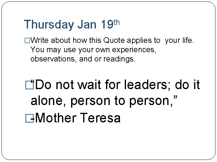 Thursday Jan 19 th �Write about how this Quote applies to your life. You