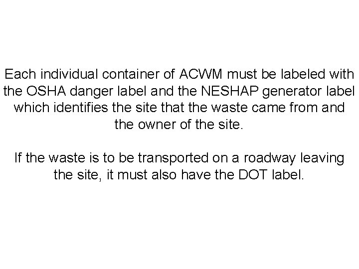Each individual container of ACWM must be labeled with the OSHA danger label and
