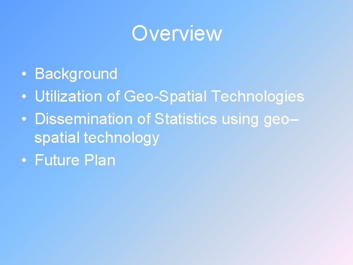 Overview • Background • Utilization of Geo-Spatial Technologies • Dissemination of Statistics using geo–