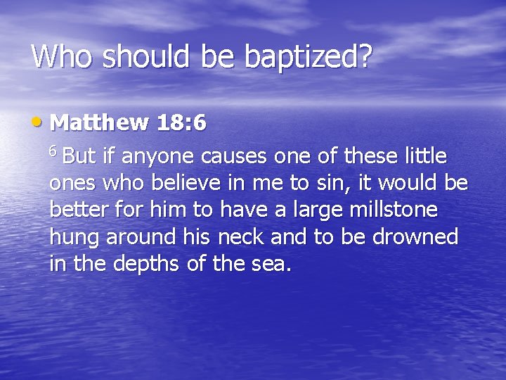 Who should be baptized? • Matthew 18: 6 6 But if anyone causes one