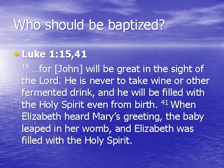 Who should be baptized? • Luke 1: 15, 41 15 …for [John] will be