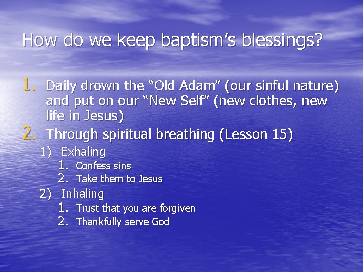 How do we keep baptism’s blessings? 1. Daily drown the “Old Adam” (our sinful