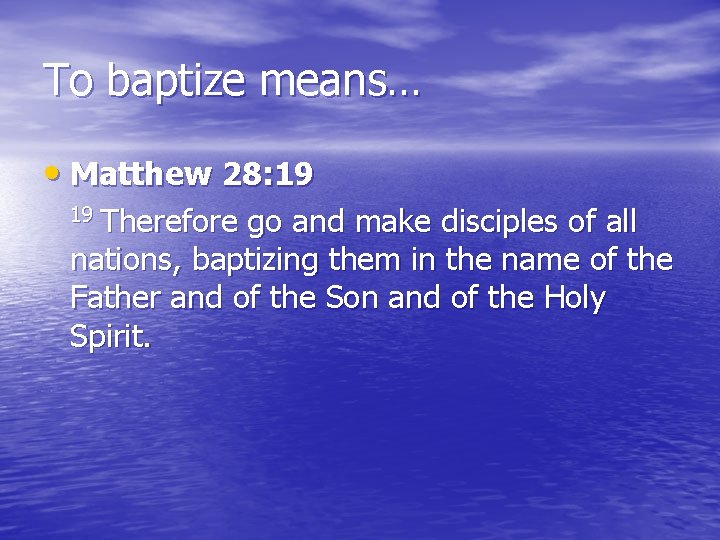 To baptize means… • Matthew 28: 19 19 Therefore go and make disciples of