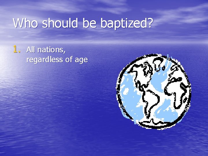 Who should be baptized? 1. All nations, regardless of age 