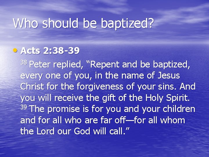 Who should be baptized? • Acts 2: 38 -39 38 Peter replied, “Repent and
