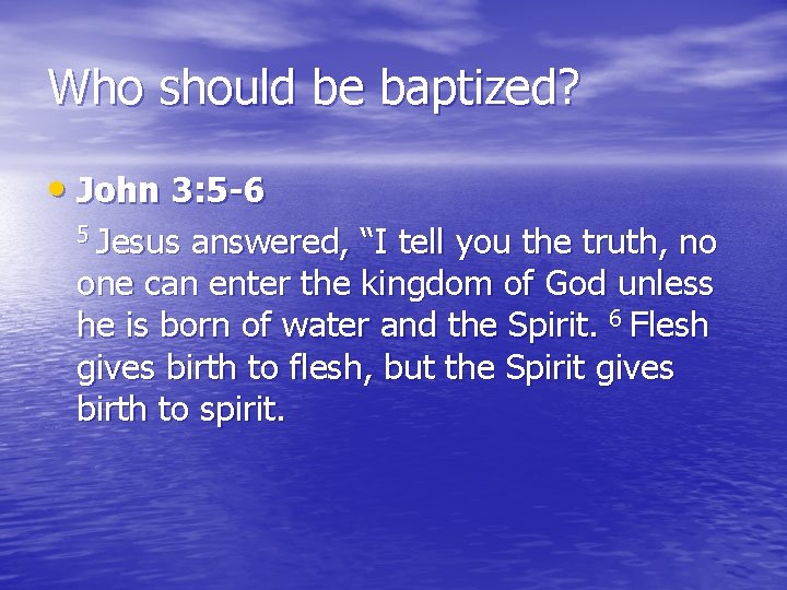 Who should be baptized? • John 3: 5 -6 5 Jesus answered, “I tell