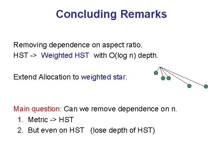 Concluding Remarks Removing dependence on aspect ratio. HST -> Weighted HST with O(log n)