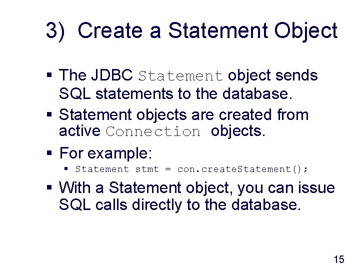 3) Create a Statement Object § The JDBC Statement object sends SQL statements to