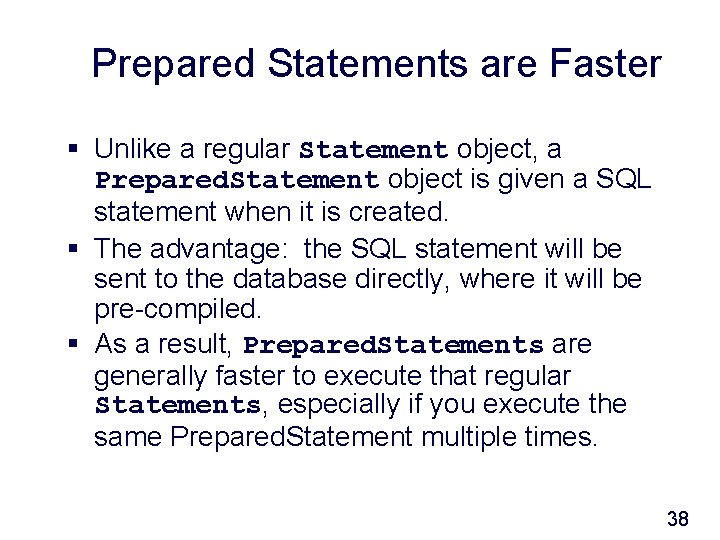 Prepared Statements are Faster § Unlike a regular Statement object, a Prepared. Statement object