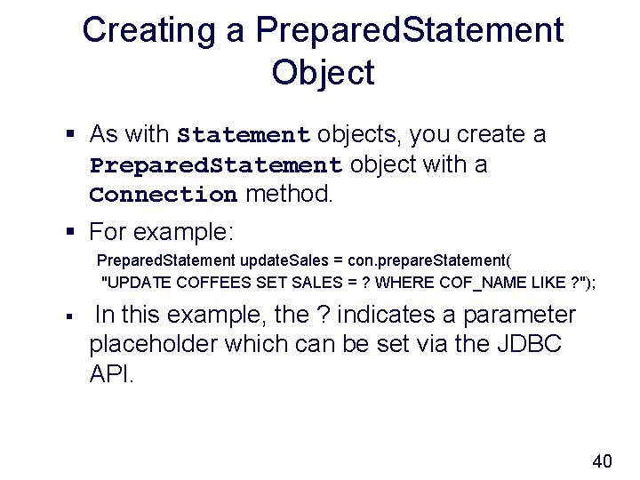 Creating a Prepared. Statement Object § As with Statement objects, you create a Prepared.