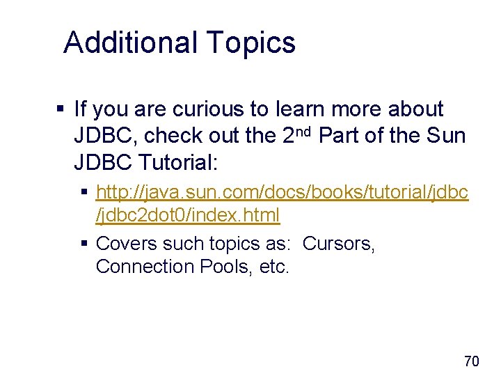 Additional Topics § If you are curious to learn more about JDBC, check out