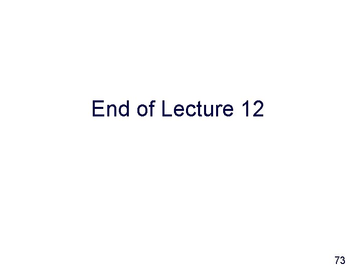 End of Lecture 12 73 