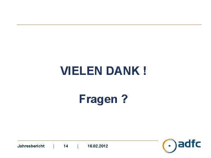 VIELEN DANK ! Fragen ? Jahresbericht | 14 | 16. 02. 2012 