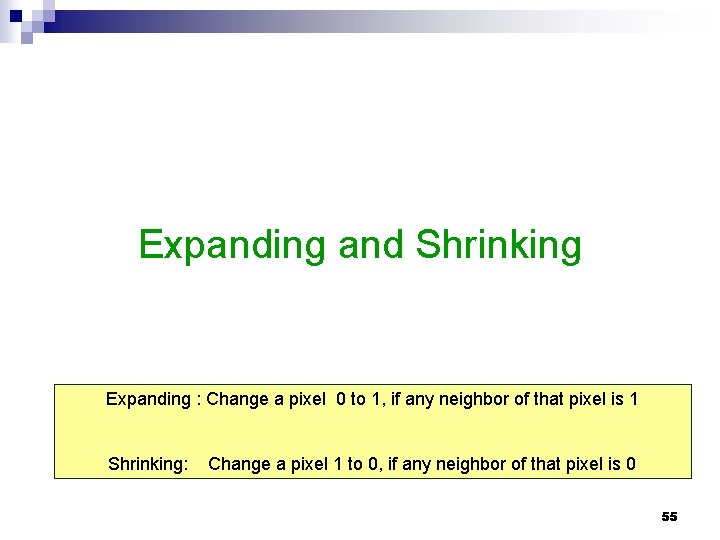 Expanding and Shrinking Expanding : Change a pixel 0 to 1, if any neighbor Expanding and Shrinking Expanding : Change a pixel 0 to 1, if any neighbor