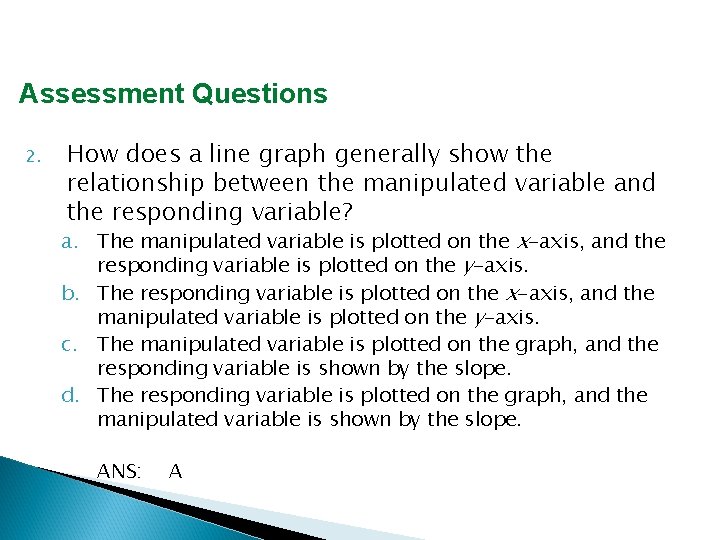 Assessment Questions 2. How does a line graph generally show the relationship between the