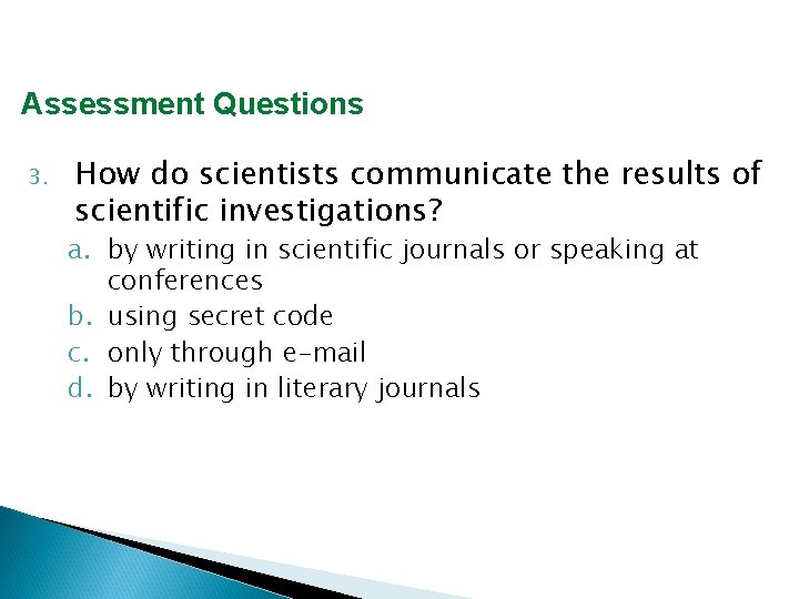 Assessment Questions 3. How do scientists communicate the results of scientific investigations? a. by