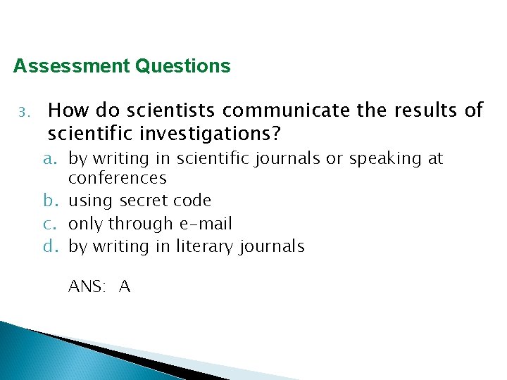 Assessment Questions 3. How do scientists communicate the results of scientific investigations? a. by