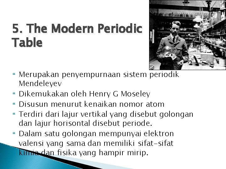5. The Modern Periodic Table Merupakan penyempurnaan sistem periodik Mendeleyev Dikemukakan oleh Henry G