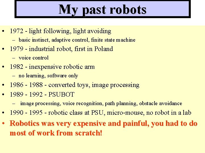 My past robots • 1972 - light following, light avoiding – basic instinct, adaptive My past robots • 1972 - light following, light avoiding – basic instinct, adaptive