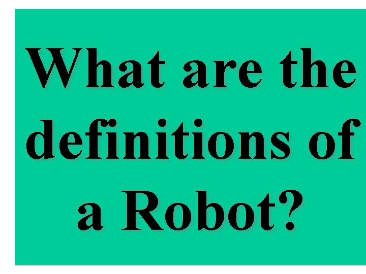 What are the definitions of a Robot? What are the definitions of a Robot?
