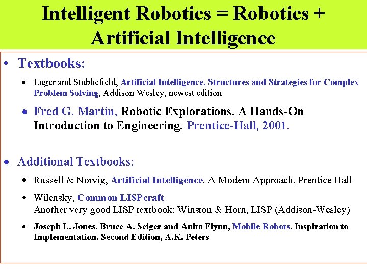 Intelligent Robotics = Robotics + Artificial Intelligence • Textbooks: · Luger and Stubbefield, Artificial Intelligent Robotics = Robotics + Artificial Intelligence • Textbooks: · Luger and Stubbefield, Artificial
