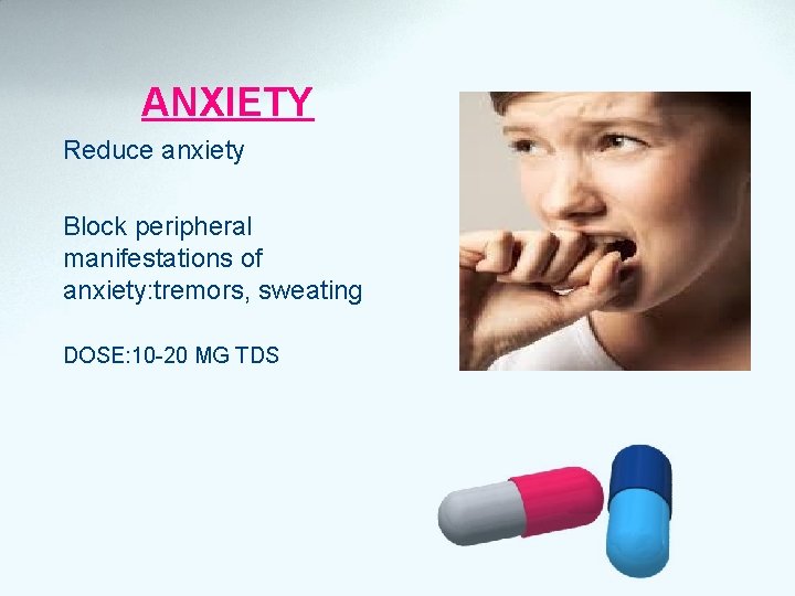 ANXIETY Reduce anxiety Block peripheral manifestations of anxiety: tremors, sweating DOSE: 10 -20 MG
