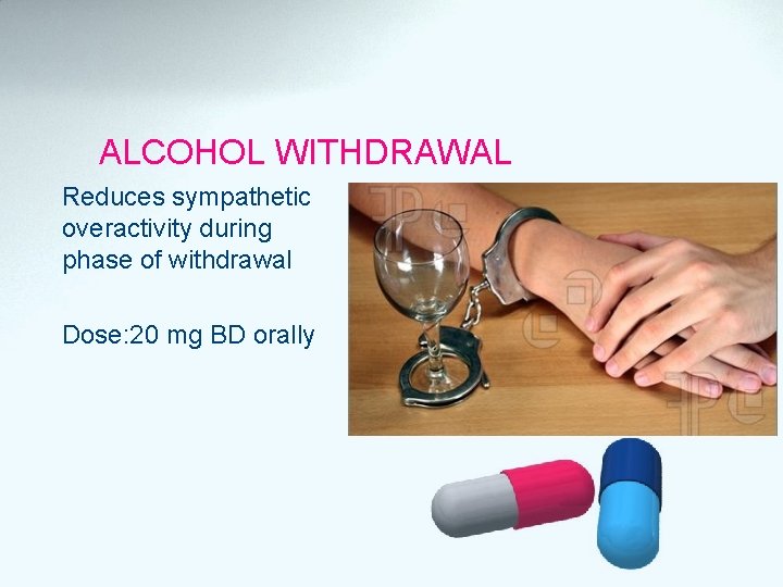 ALCOHOL WITHDRAWAL Reduces sympathetic overactivity during phase of withdrawal Dose: 20 mg BD orally