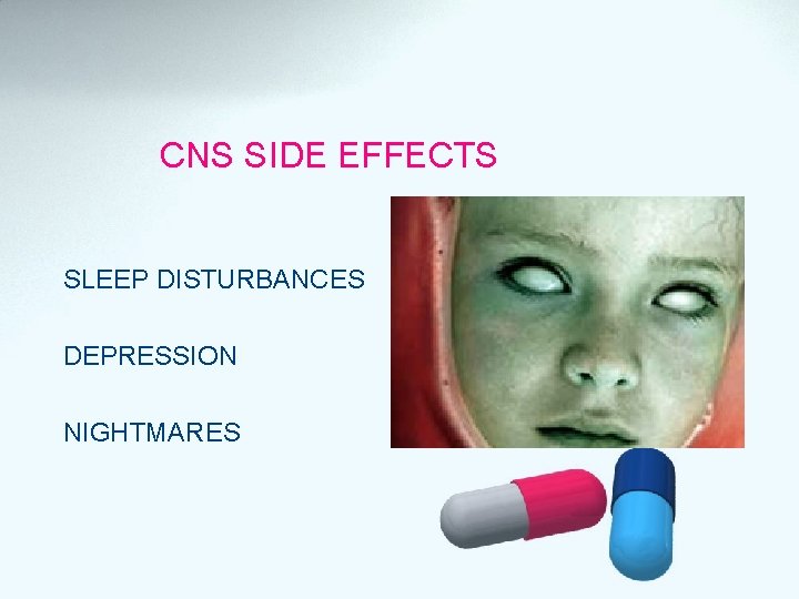 CNS SIDE EFFECTS SLEEP DISTURBANCES DEPRESSION NIGHTMARES 