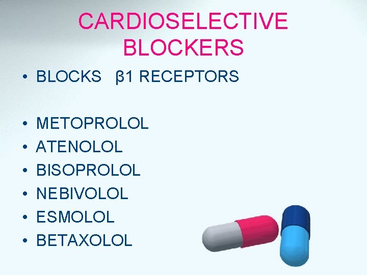 CARDIOSELECTIVE BLOCKERS • BLOCKS β 1 RECEPTORS • • • METOPROLOL ATENOLOL BISOPROLOL NEBIVOLOL