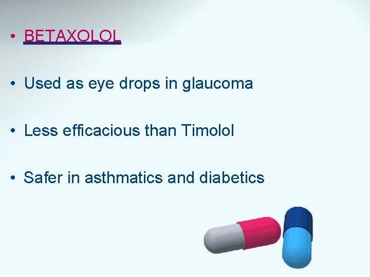  • BETAXOLOL • Used as eye drops in glaucoma • Less efficacious than