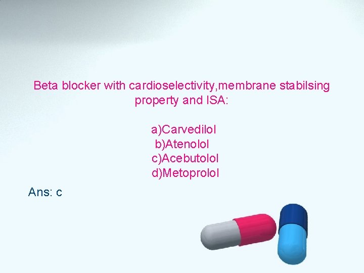 Beta blocker with cardioselectivity, membrane stabilsing property and ISA: a)Carvedilol b)Atenolol c)Acebutolol d)Metoprolol Ans: