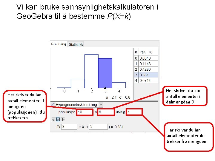 Vi kan bruke sannsynlighetskalkulatoren i Geo. Gebra til å bestemme P(X=k) Her skriver du