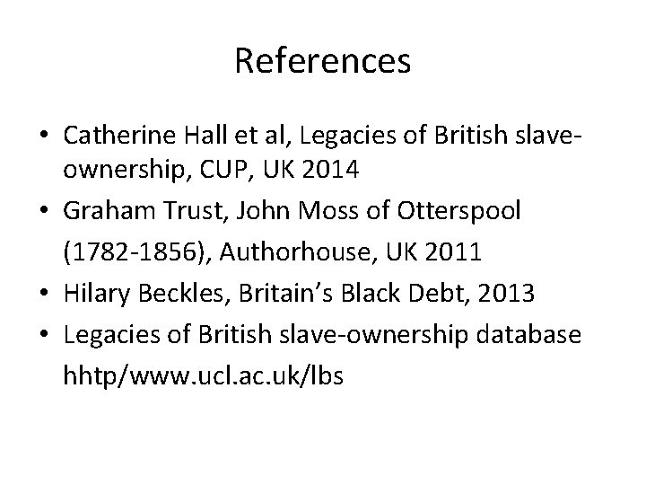 References • Catherine Hall et al, Legacies of British slaveownership, CUP, UK 2014 •