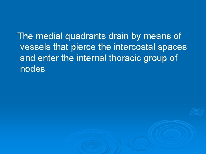 The medial quadrants drain by means of vessels that pierce the intercostal spaces and