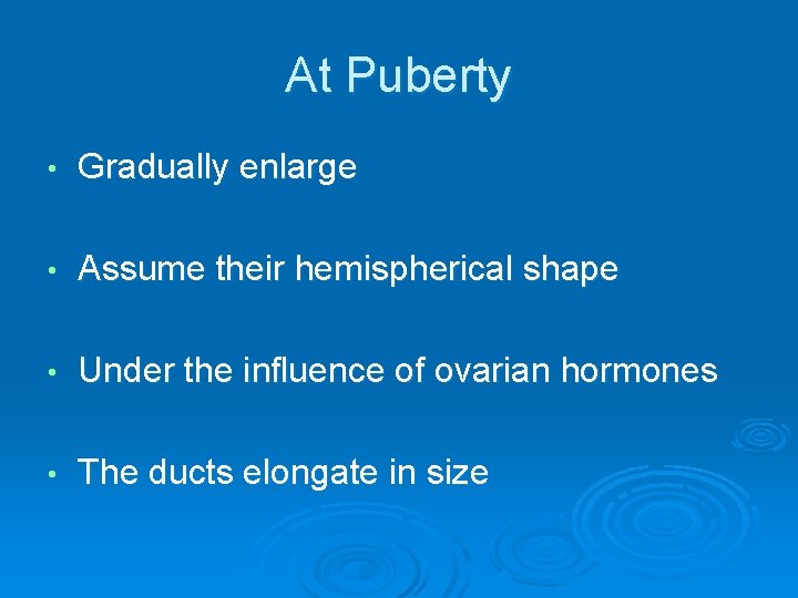 At Puberty • Gradually enlarge • Assume their hemispherical shape • Under the influence