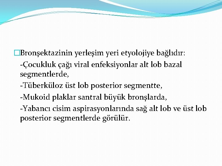 �Bronşektazinin yerleşim yeri etyolojiye bağlıdır: -Çocukluk çağı viral enfeksiyonlar alt lob bazal segmentlerde, -Tüberküloz