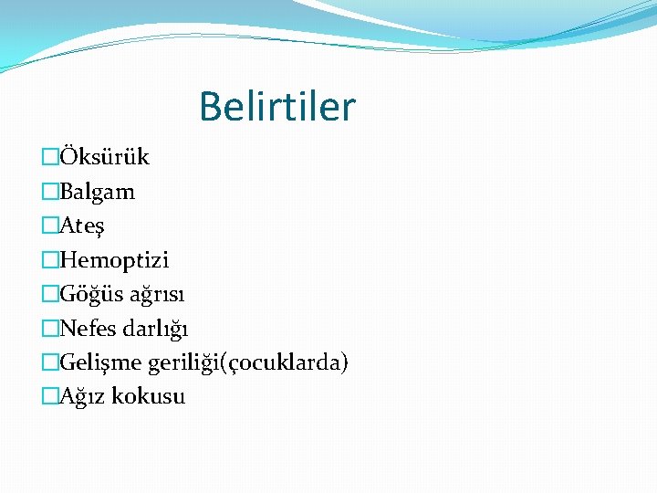 Belirtiler �Öksürük �Balgam �Ateş �Hemoptizi �Göğüs ağrısı �Nefes darlığı �Gelişme geriliği(çocuklarda) �Ağız kokusu 