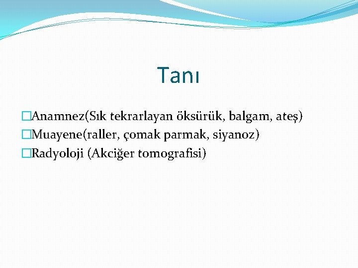 Tanı �Anamnez(Sık tekrarlayan öksürük, balgam, ateş) �Muayene(raller, çomak parmak, siyanoz) �Radyoloji (Akciğer tomografisi) 