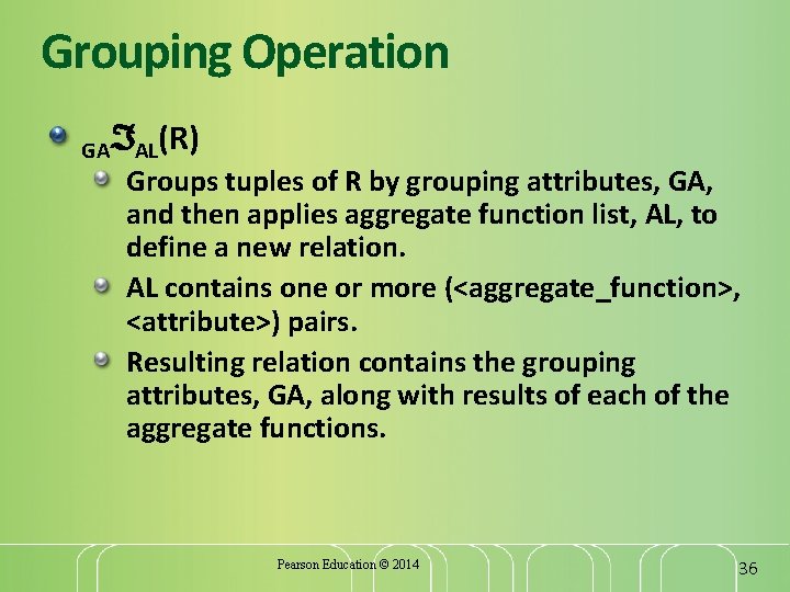Grouping Operation GA AL(R) Groups tuples of R by grouping attributes, GA, and then